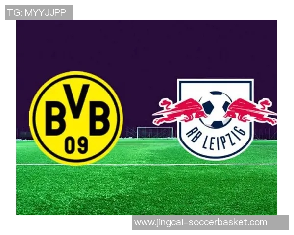 德甲激战多特蒙德逆转莱比锡全场沸腾转会传闻再起